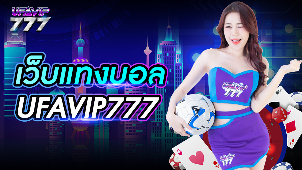 เวบแทงบอล UFAVIP777 ไม่มีความเสี่ยง ไม่ต้องกลัวโดนโกง ถอนเงินได้จริง