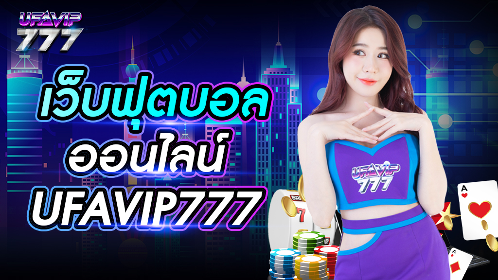 เว็บฟุตบอลออนไลน์ UFAVIP777 รับชมถ่ายทอดสดฟรี คู่การแข่งขันเยอะ จ่ายเงินเร็ว