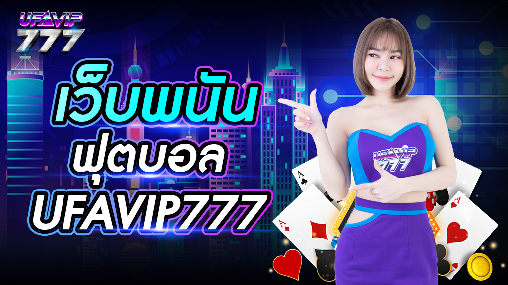 เว็บพนันฟุตบอล UFAVIP777 ส่งตรงจากยูฟ่าเบท เว็บใหญ่ที่สุดในไทย