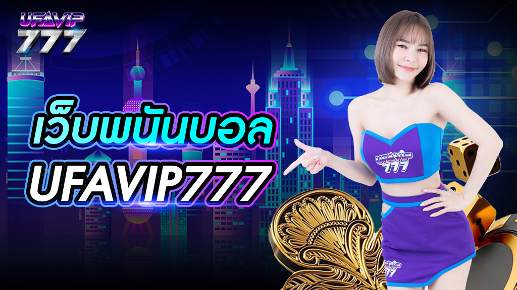 เว็ปพนันบอล UFAVIP777 บริการหลากหลาย ระบบดี ถอนเงินได้จริง