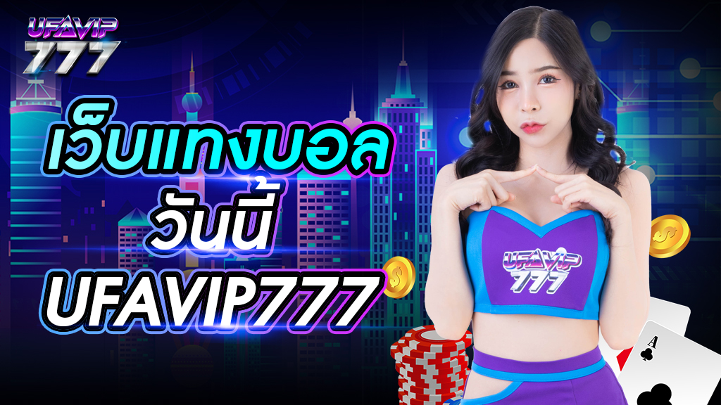 เว็บแทงบอล วันนี้ UFAVIP777 สมัครเข้าเล่นฟรี ระบบบริการมาตรฐานสากล แจกโปรเยอะ