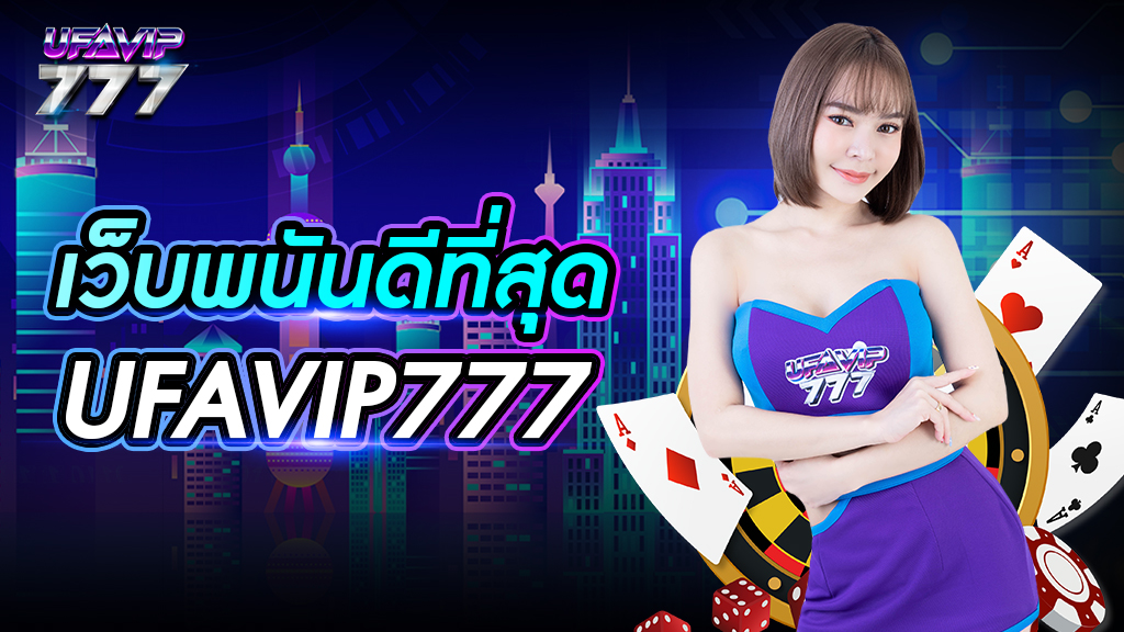 เว็บพนัน ดีที่สุด UFAVIP777 มีเกมให้เล่นหลากหลาย จ่ายเงินจริง ไม่มีการล็อค User