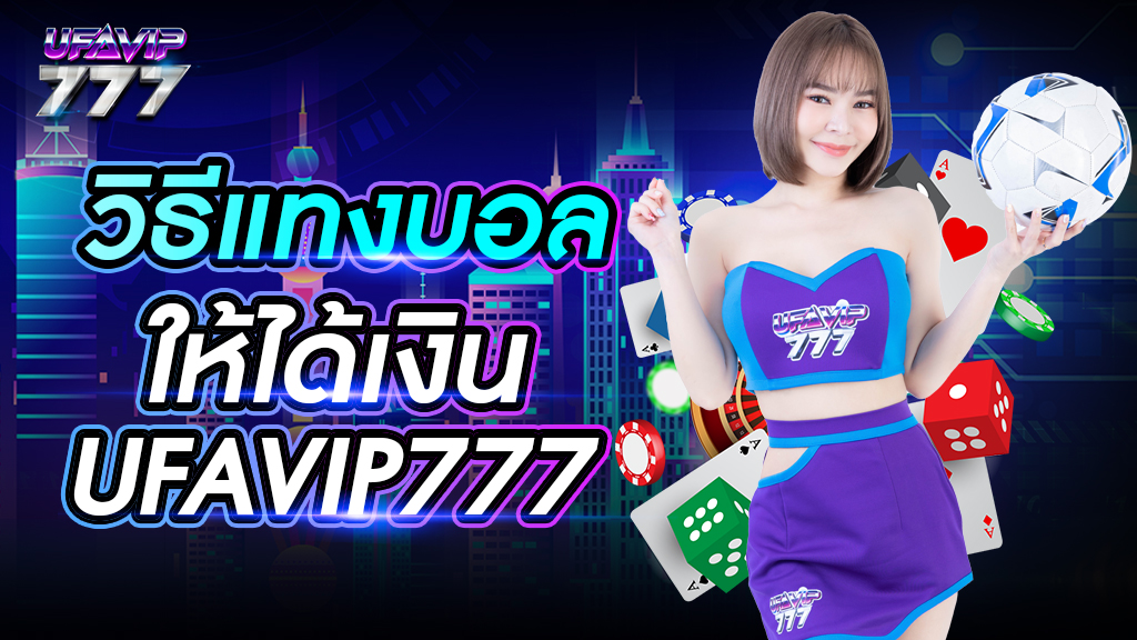 วิธีแทงบอลให้ได้เงิน UFAVIP777 แจกสูตรฟรี ช่องทางเข้าแทงบอลยอดนิยมในไทย