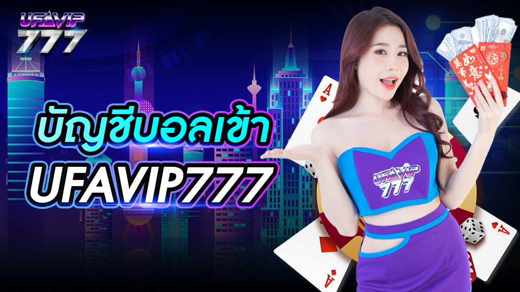 บัญชีบอลเข้า UFAVIP777 คำนวณยอดจ่ายทันที ถอนเงินไม่จำกัด