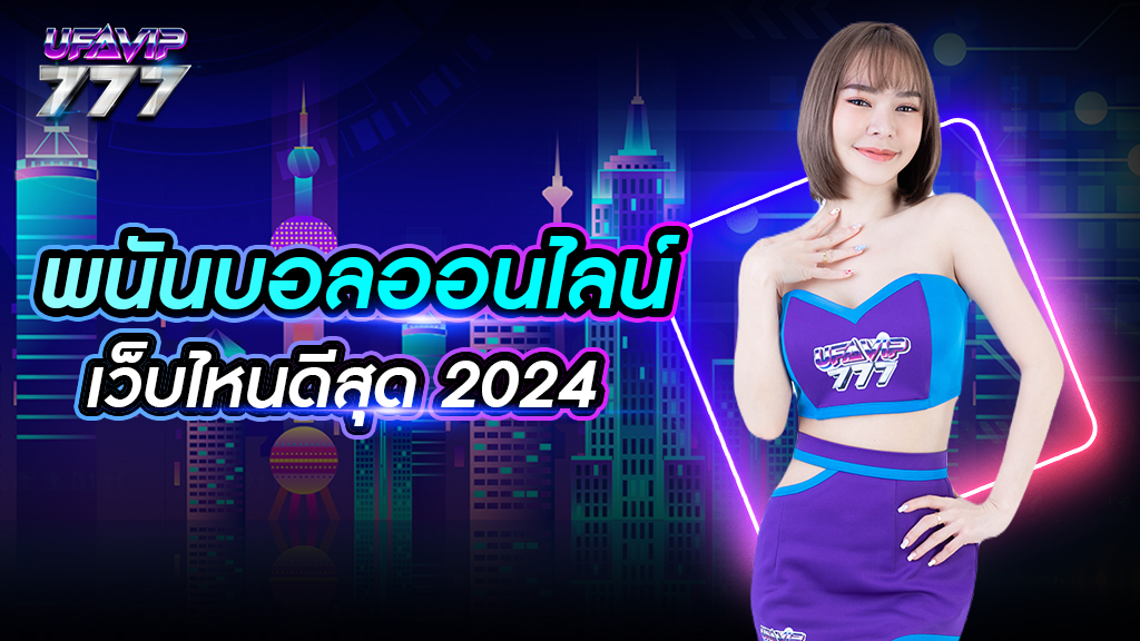 พนันบอลออนไลน์ เว็บไหนดีสุด 2024 ดีที่สุดในไทย จ่ายเงินเร็ว มีรูปแบบเดิมพันให้เลือกเยอะ