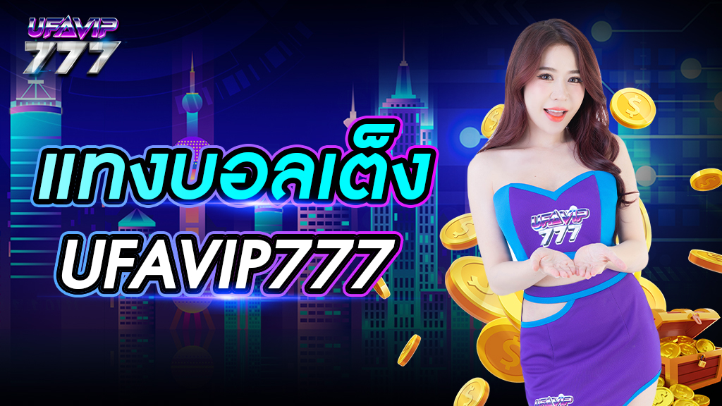 แทงบอลเต็ง UFAVIP777 ทำกำไรได้ดี ค่าน้ำสูง เลือกได้หลายราคา